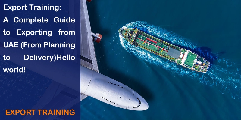 Export Training UAE Export Course UAE How to Export from UAE Export Training UAE: A Complete Guide to Exporting from UAE (From Planning to Delivery